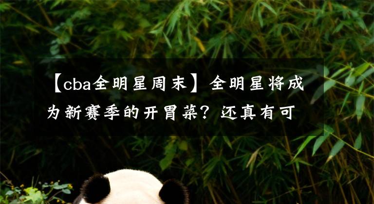 【cba全明星周末】全明星将成为新赛季的开胃菜?还真有可能,这下新赛季有看头了