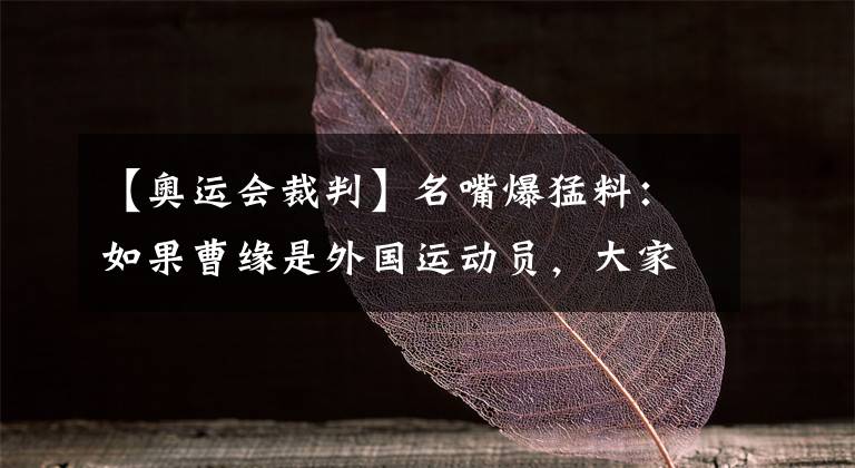 【奥运会裁判】名嘴爆猛料:如果曹缘是外国运动员,大家都会帮杨健网暴裁判