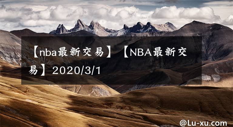 【nba最新交易】【NBA最新交易】2020/3/1