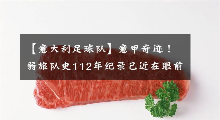 【意大利足球队】意甲奇迹！弱旅队史112年纪录已近在眼前，小球迷狰狞庆祝盼欧冠