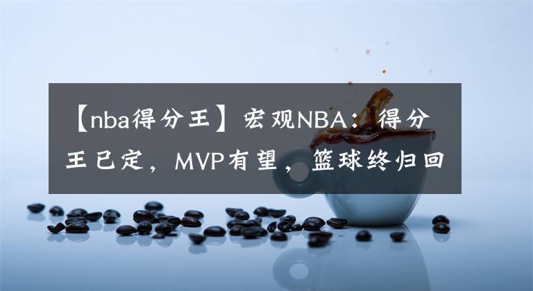 【nba得分王】宏观NBA：得分王已定，MVP有望，篮球终归回到巨人手中