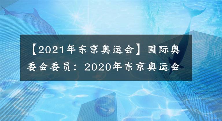 【2021年东京奥运会】国际奥委会委员:2020年东京奥运会将推迟至2021年