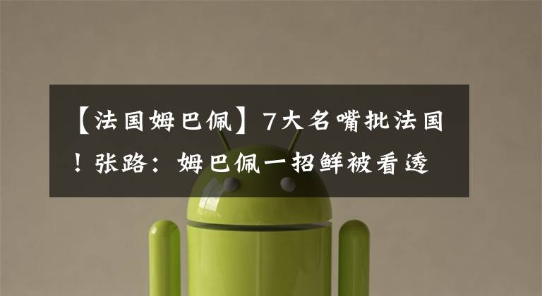 【法国姆巴佩】7大名嘴批法国！张路：姆巴佩一招鲜被看透；韩乔生：想起了巴乔