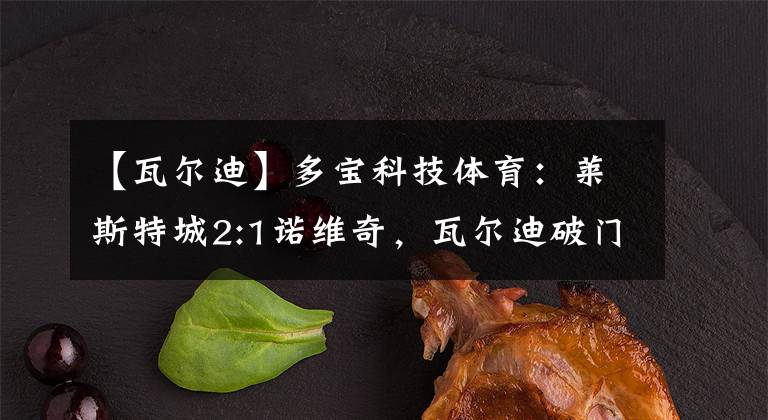 【瓦尔迪】多宝科技体育：莱斯特城2:1诺维奇，瓦尔迪破门