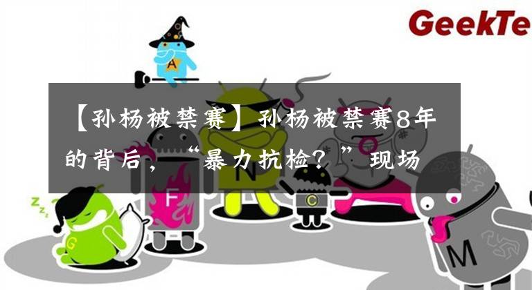【孙杨被禁赛】孙杨被禁赛8年的背后，“暴力抗检？”现场曝光，谁在设套？