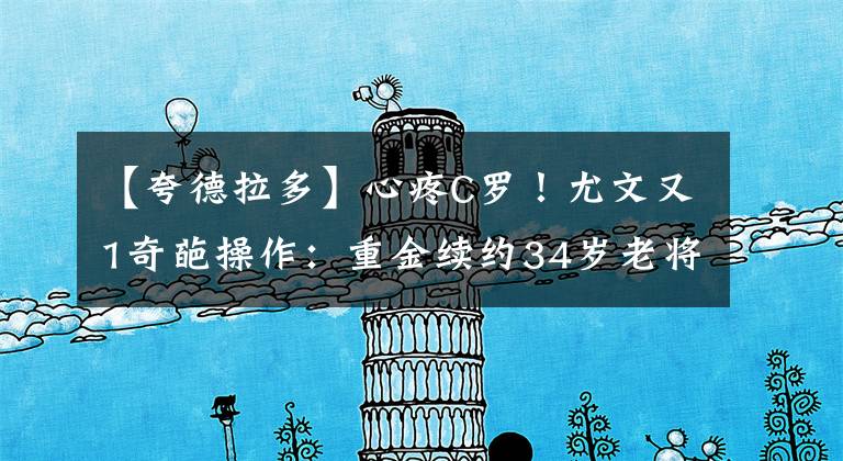 【夸德拉多】心疼C罗！尤文又1奇葩操作：重金续约34岁老将？球迷骂声一片