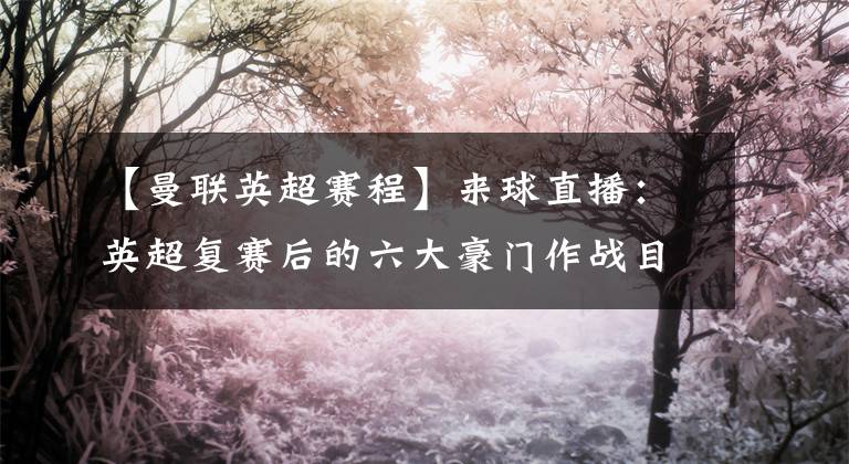 【曼联英超赛程】来球直播:英超复赛后的六大豪门作战目标分析