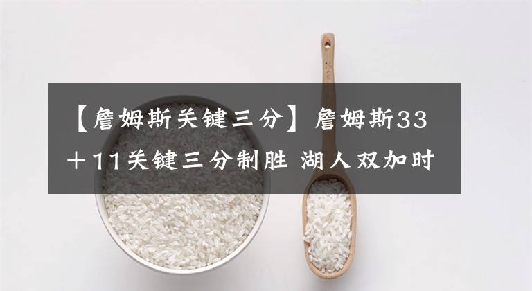 【詹姆斯关键三分】詹姆斯33＋11关键三分制胜 湖人双加时战胜活塞 格兰特空砍32分