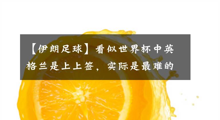 【伊朗足球】看似世界杯中英格兰是上上签,实际是最难的一组