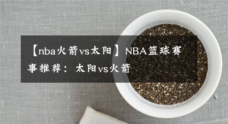 【nba火箭vs太阳】NBA篮球赛事推荐：太阳vs火箭