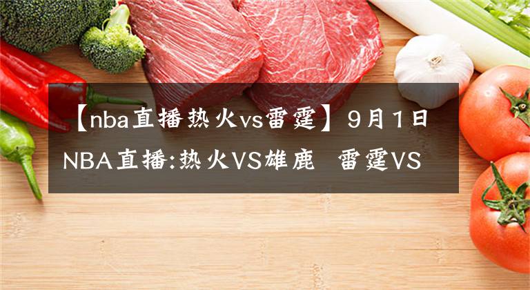 【nba直播热火vs雷霆】9月1日NBA直播:热火VS雄鹿  雷霆VS火箭