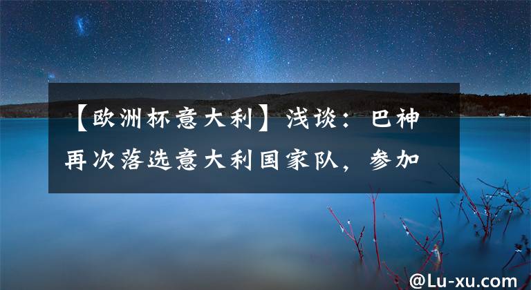 【欧洲杯意大利】浅谈：巴神再次落选意大利国家队，参加欧洲杯机会更渺茫！