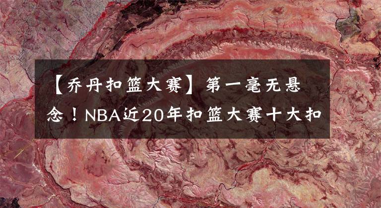 【乔丹扣篮大赛】第一毫无悬念！NBA近20年扣篮大赛十大扣篮盘点