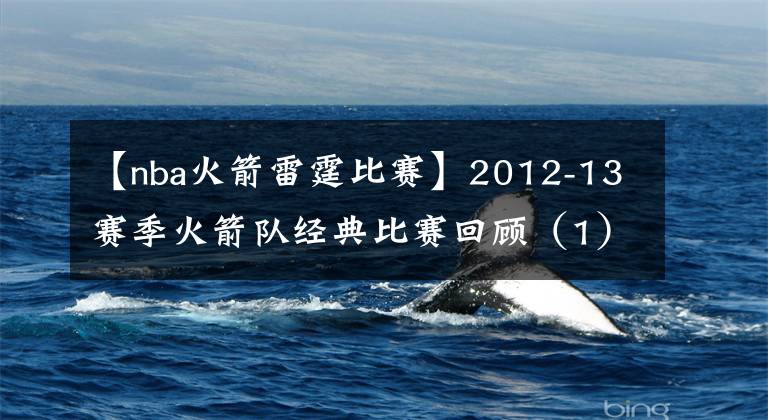 【nba火箭雷霆比赛】2012-13赛季火箭队经典比赛回顾（1）