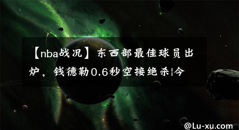 【nba战况】东西部最佳球员出炉，钱德勒0.6秒空接绝杀|今日6闻