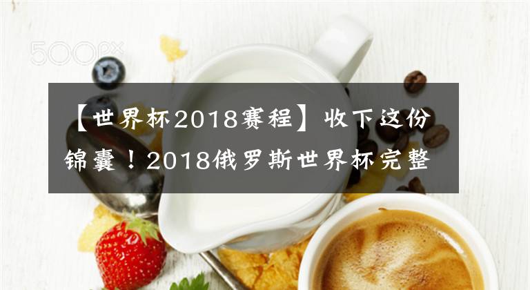 【世界杯2018赛程】收下这份锦囊!2018俄罗斯世界杯完整赛程表(文明看球建议收藏)