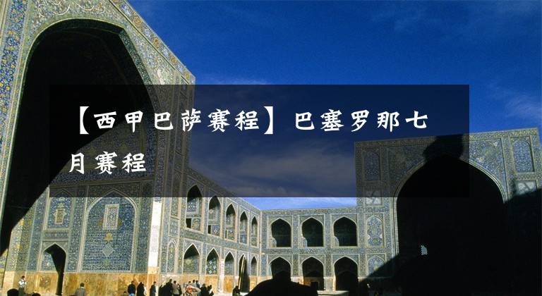 【西甲巴萨赛程】巴塞罗那七月赛程