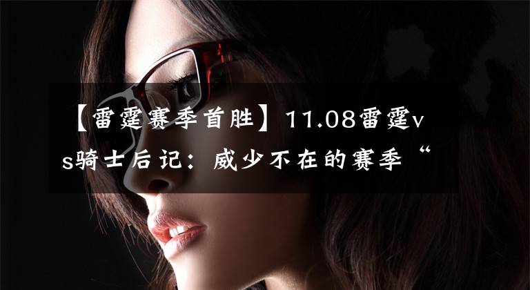 【雷霆赛季首胜】11.08雷霆vs骑士后记：威少不在的赛季“首胜”