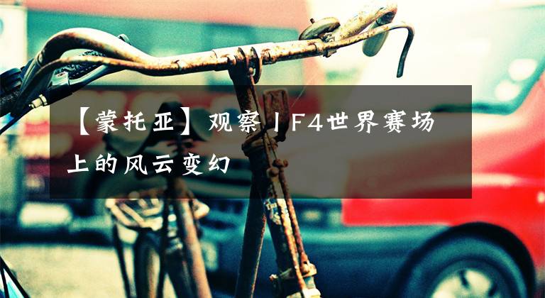 【蒙托亚】观察丨F4世界赛场上的风云变幻