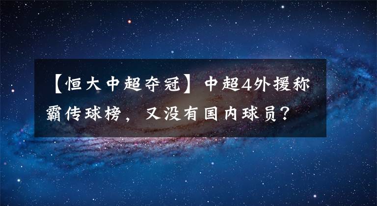 【恒大中超夺冠】中超4外援称霸传球榜，又没有国内球员？网友：鲁能夺冠
