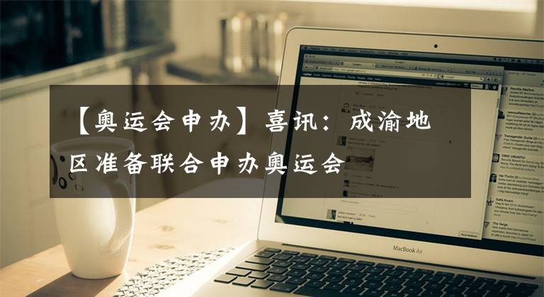 【奥运会申办】喜讯：成渝地区准备联合申办奥运会