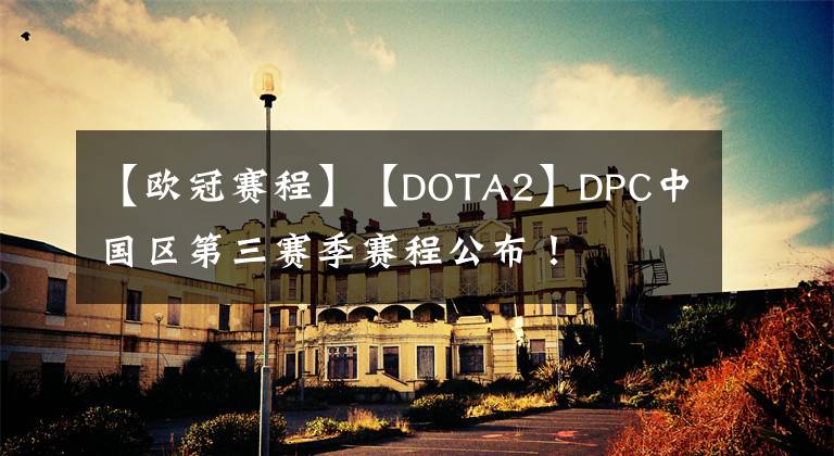 【欧冠赛程】【DOTA2】DPC中国区第三赛季赛程公布!