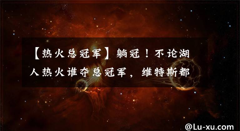 【热火总冠军】躺冠！不论湖人热火谁夺总冠军，维特斯都将获得一枚冠军戒指