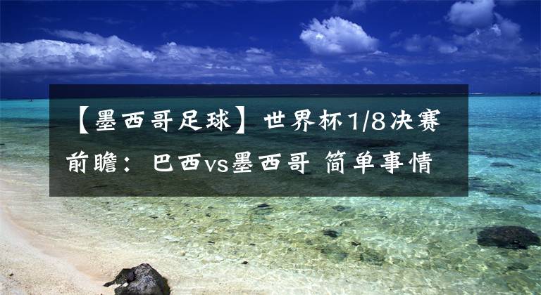 【墨西哥足球】世界杯1/8决赛前瞻:巴西vs墨西哥 简单事情复杂化,总会搞砸