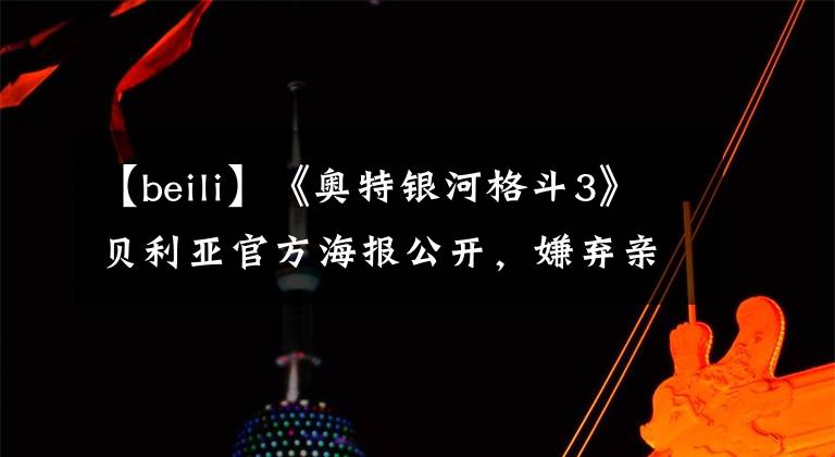 【beili】《奥特银河格斗3》贝利亚官方海报公开,嫌弃亲儿子捷德实力太弱