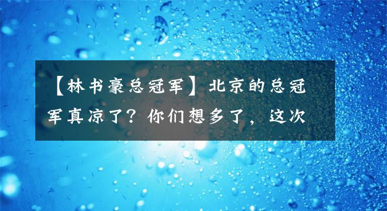 【林书豪总冠军】北京的总冠军真凉了?你们想多了,这次他们就将再次创造奇迹