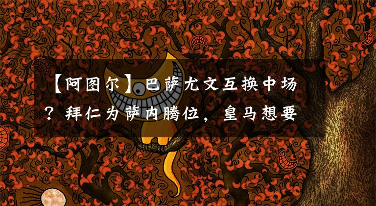 【阿图尔】巴萨尤文互换中场?拜仁为萨内腾位,皇马想要拜仁边锋替代贝尔?