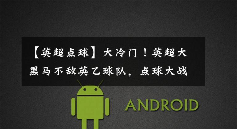【英超点球】大冷门！英超大黑马不敌英乙球队，点球大战惨遭淘汰