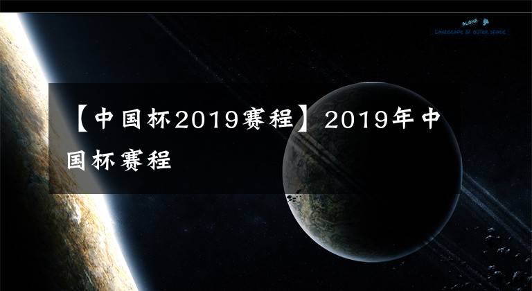 【中国杯2019赛程】2019年中国杯赛程