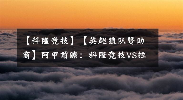 【科隆竞技】【英超狼队赞助商】阿甲前瞻：科隆竞技VS拉普拉塔体操