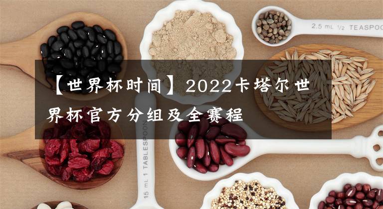 【世界杯时间】2022卡塔尔世界杯官方分组及全赛程