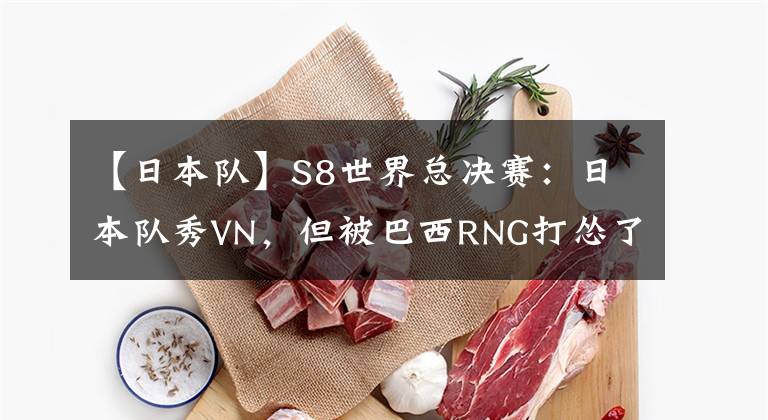 【日本队】S8世界总决赛：日本队秀VN，但被巴西RNG打怂了！致幻：Uzi传心得