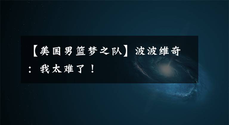 【美国男篮梦之队】波波维奇:我太难了!