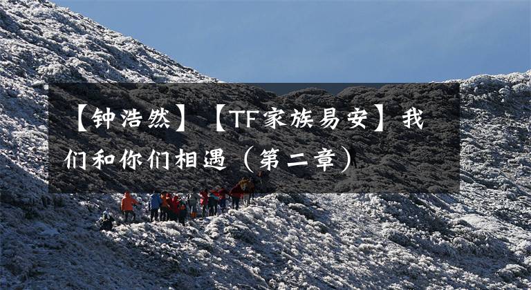 【钟浩然】【TF家族易安】我们和你们相遇（第二章）
