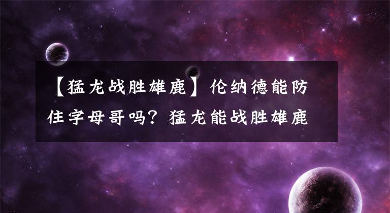 【猛龙战胜雄鹿】伦纳德能防住字母哥吗?猛龙能战胜雄鹿吗?答案很现实