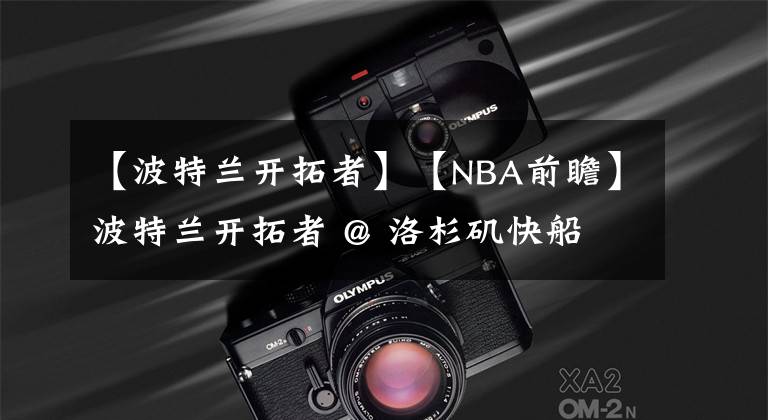 【波特兰开拓者】【NBA前瞻】波特兰开拓者 @ 洛杉矶快船