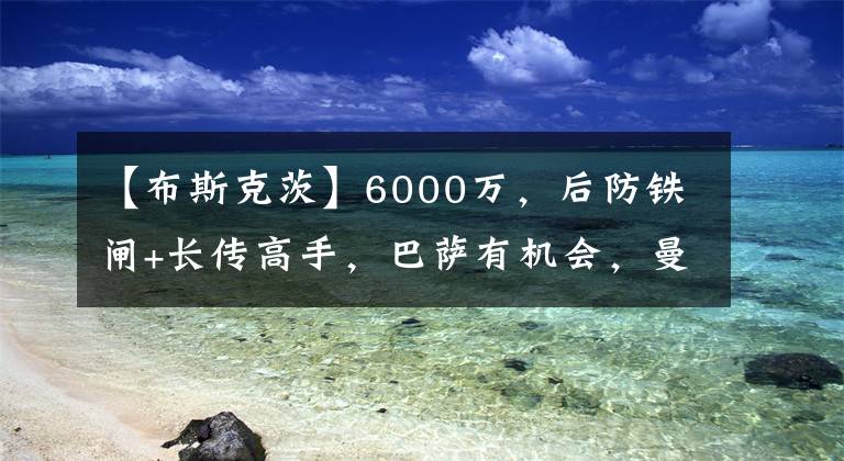 【布斯克茨】6000万，后防铁闸+长传高手，巴萨有机会，曼联球迷：口水流了3年