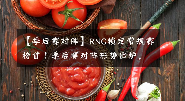 【季后赛对阵】RNG锁定常规赛榜首!季后赛对阵形势出炉,IG、RA打响首战