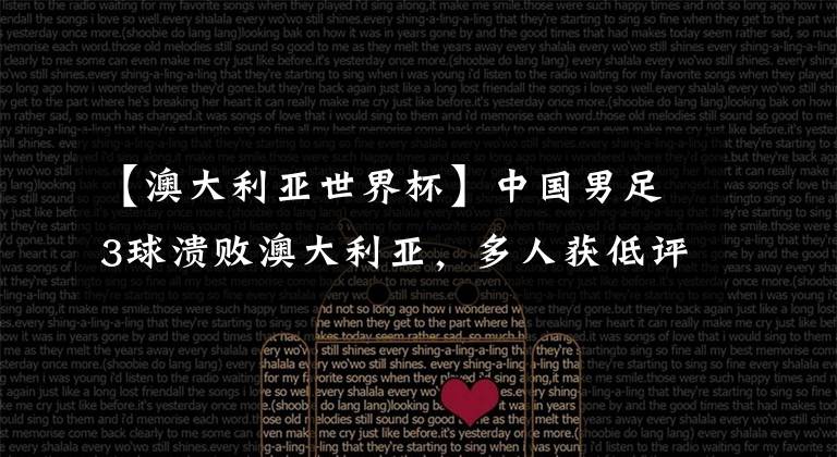 【澳大利亚世界杯】中国男足3球溃败澳大利亚,多人获低评分,晋级概率几许?