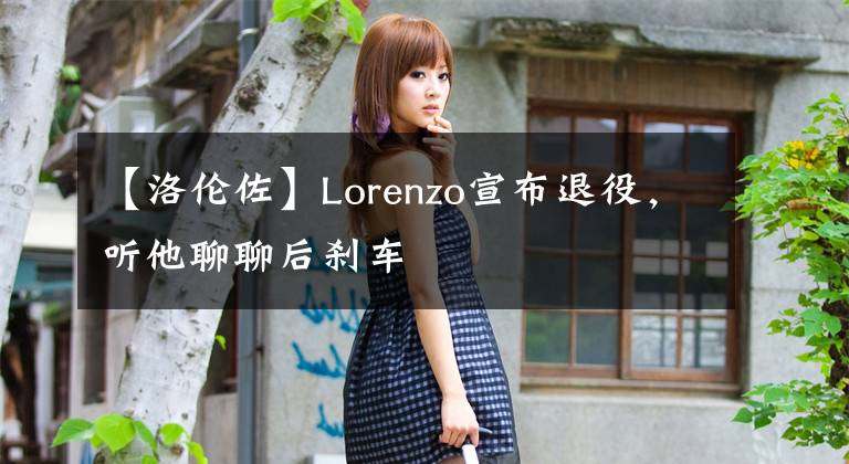 【洛伦佐】Lorenzo宣布退役，听他聊聊后刹车