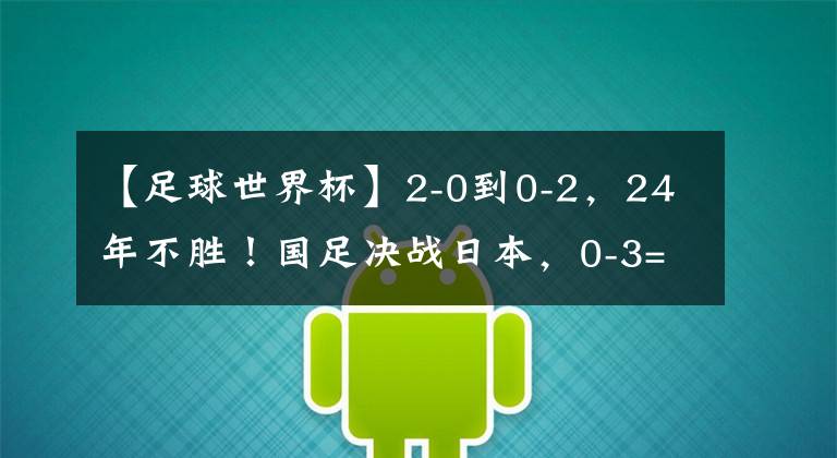 【足球世界杯】2-0到0-2，24年不胜！国足决战日本，0-3=创47年耻辱，CCTV5直播
