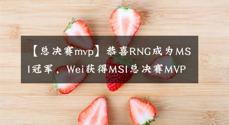 【总决赛mvp】恭喜RNG成为MSI冠军,Wei获得MSI总决赛MVP