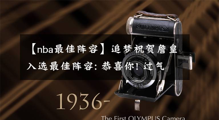 【nba最佳阵容】追梦祝贺詹皇入选最佳阵容: 恭喜你! 过气的国王, 老詹: 超级过气的