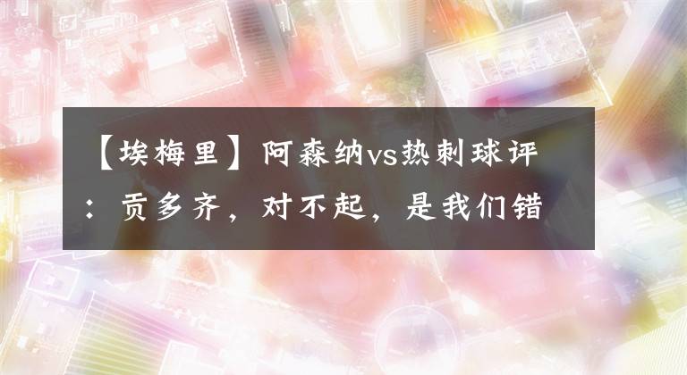 【埃梅里】阿森纳vs热刺球评：贡多齐，对不起，是我们错怪了埃梅里