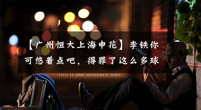 【广州恒大上海申花】李铁你可悠着点吧,得罪了这么多球队,还让武汉卓尔明年怎么混