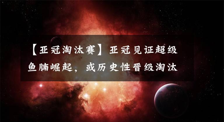 【亚冠淘汰赛】亚冠见证超级鱼腩崛起,或历史性晋级淘汰赛